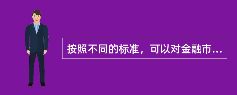 按照不同的标准，可以对金融市场进行不同的分类。按交易工具期限可分为短期金融市场和长期金融市场。()