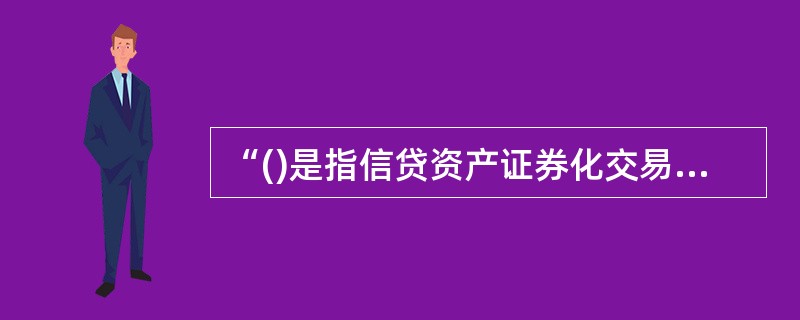 “()是指信贷资产证券化交易中的一种内部信用增级方式，资金来源于信贷资产利息收入和其他证券化交易收入减去资产支持证券利息支出和其他证券化交易费用之后所形成的超额利差，用于弥补信贷资产证券化业务活动中可