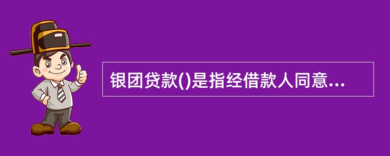 银团贷款()是指经借款人同意、发起组织银团、负责分销银团贷款份额的银行。