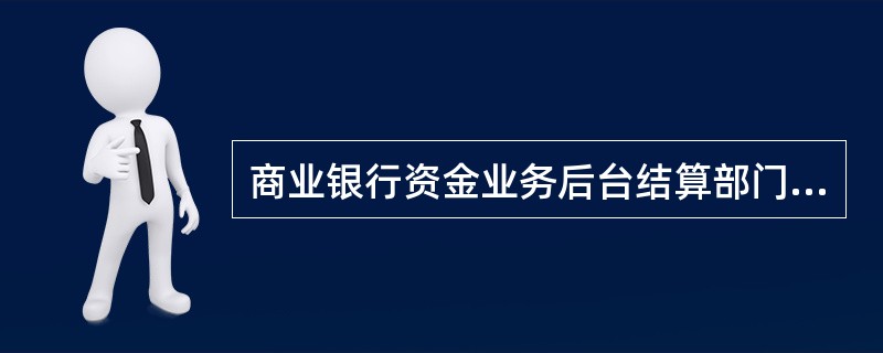 商业银行资金业务后台结算部门应当会同前台交易部门进行交易结算和付款，并根据资金交易员的交易记录，在规定的时间内向交易对手逐笔确认交易事实。()