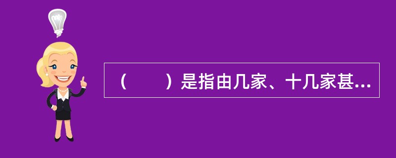 （　　）是指由几家、十几家甚至几十家来自不同国家的银行组成贷款辛迪加，通过一家或几家信誉较高的大银行出面牵头，按照相同条件共同向借款人提供贷款。