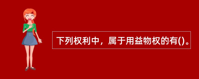 下列权利中，属于用益物权的有()。