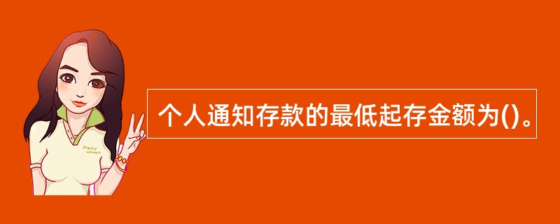 个人通知存款的最低起存金额为()。