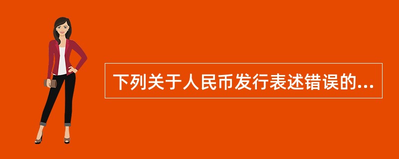 下列关于人民币发行表述错误的是（　　）。