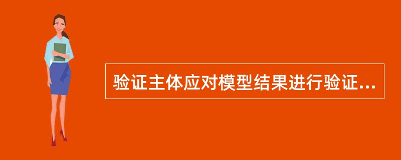 验证主体应对模型结果进行验证，包括()。