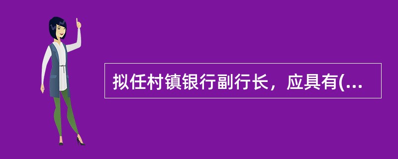 拟任村镇银行副行长，应具有()以上学历，从事金融工作年以上，或从事相关经济工作年以上(其中从事金融工作2年以上)。