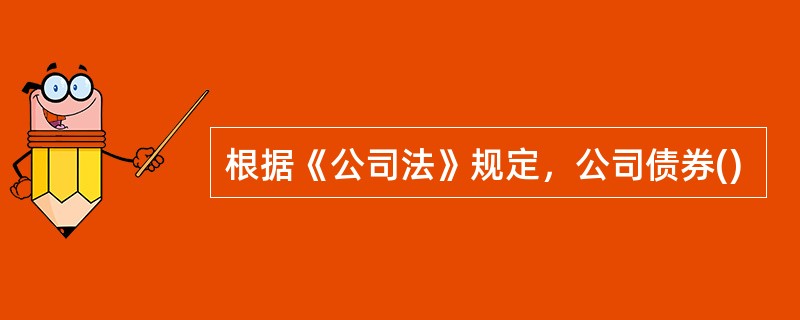 根据《公司法》规定，公司债券()
