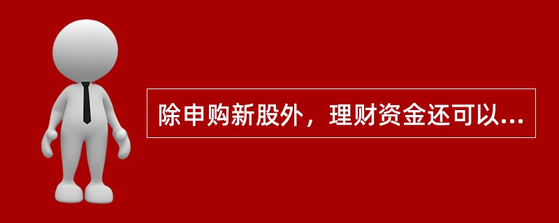 除申购新股外，理财资金还可以投资于未上市企业股权和上市公司非公开发行或交易的股份。()