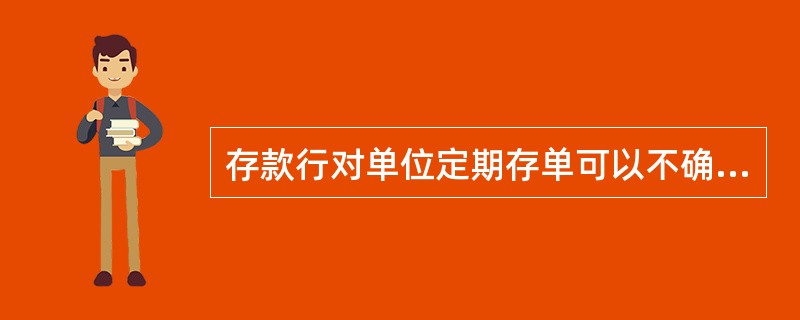 存款行对单位定期存单可以不确认借款人提供的预留印鉴或密码是否一致。()
