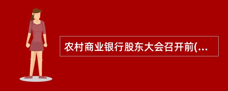 农村商业银行股东大会召开前()个月，董事会应向股东披露董事候选人的详细资料。