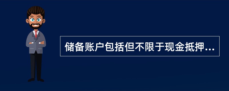 储备账户包括但不限于现金抵押账户和利差账户。()