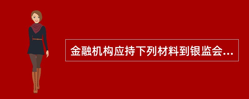 金融机构应持下列材料到银监会或其派出机构领取或换领金融许可证()。①银监会或其派出机构的批准文件②金融机构介绍信③领取许可证人员的合法有效身份证明④银监会或其派出机构要求的其他资料