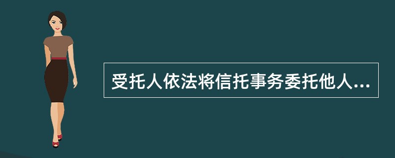 受托人依法将信托事务委托他人代理后，不对他人处理信托事务的行为承担责任。()