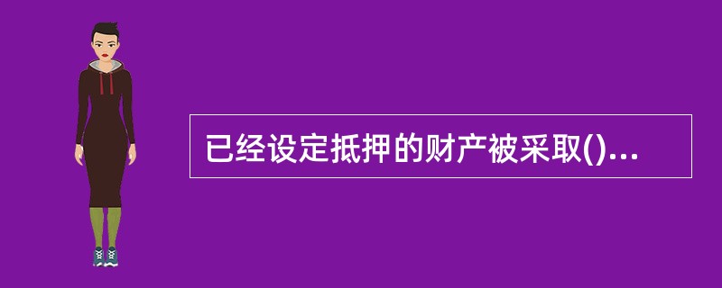 已经设定抵押的财产被采取()等财产保全或者执行措施的，不影响抵押权的效力。