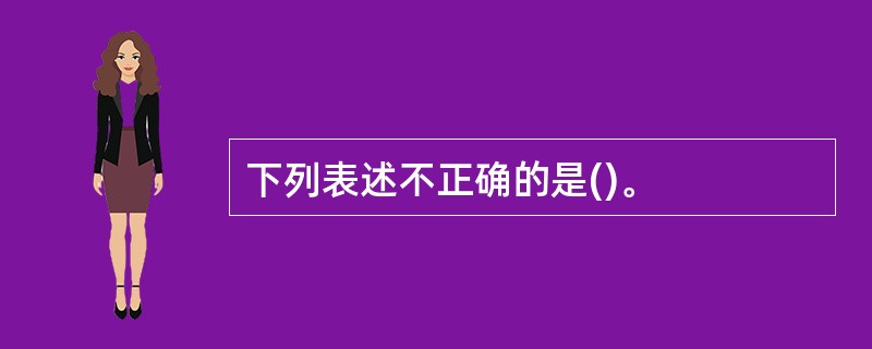 下列表述不正确的是()。