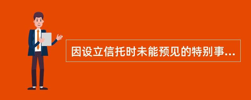 因设立信托时未能预见的特别事由，致使信托财产的管理方法不利于实现信托目的或者不符合受益人的利益时，委托人有权要求受托人调整该信托财产的管理方法。()