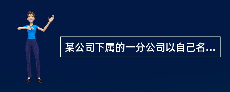某公司下属的一分公司以自己名义对外签订的合同，其效力是()。