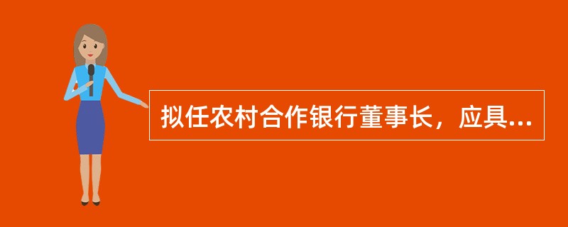拟任农村合作银行董事长，应具有以上学历，从事金融工作年以上，或从事相关经济工作()年以上(其中从事金融工作3年以上)。