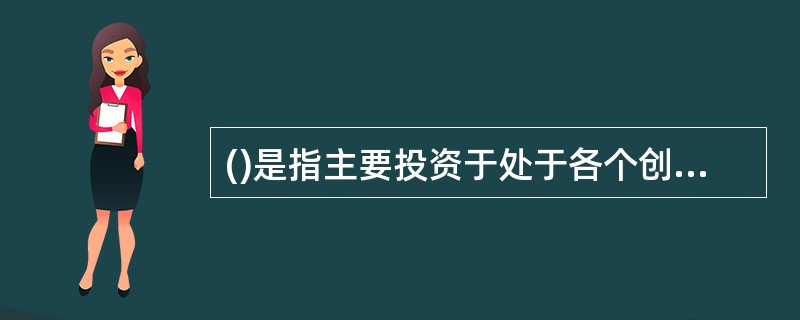 ()是指主要投资于处于各个创业阶段的未上市成长性企业的股权投资基金。