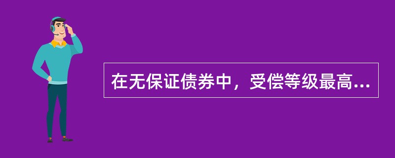 在无保证债券中，受偿等级最高的是（），这也是公司债的主要形式。