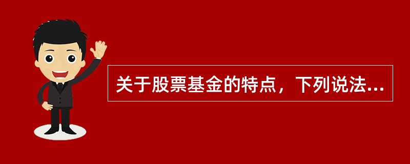 关于股票基金的特点，下列说法错误的是()。