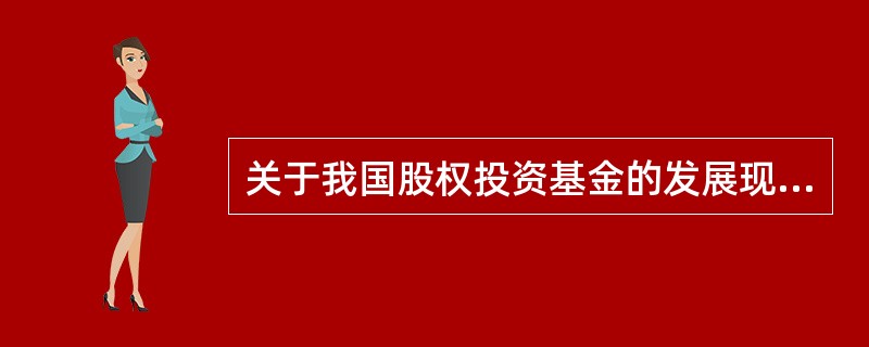 关于我国股权投资基金的发展现状，说法错误的是（）。