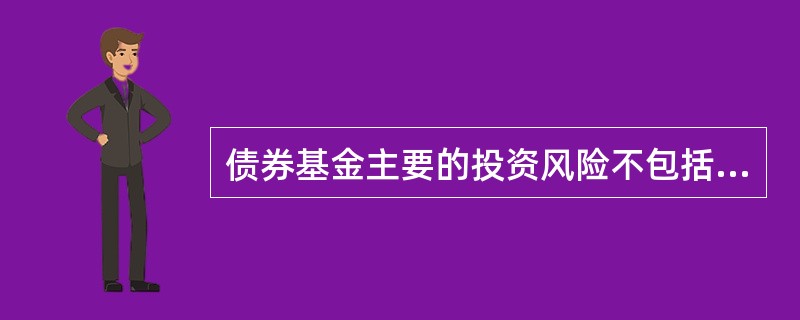 债券基金主要的投资风险不包括（）。