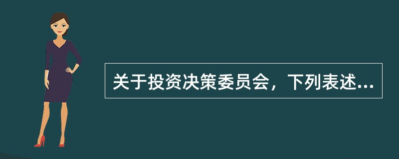 关于投资决策委员会，下列表述错误的是（  ）。