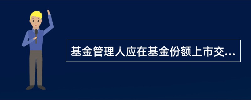 基金管理人应在基金份额上市交易的（）前，将上市交易公告书登载在指定报刊和网站。