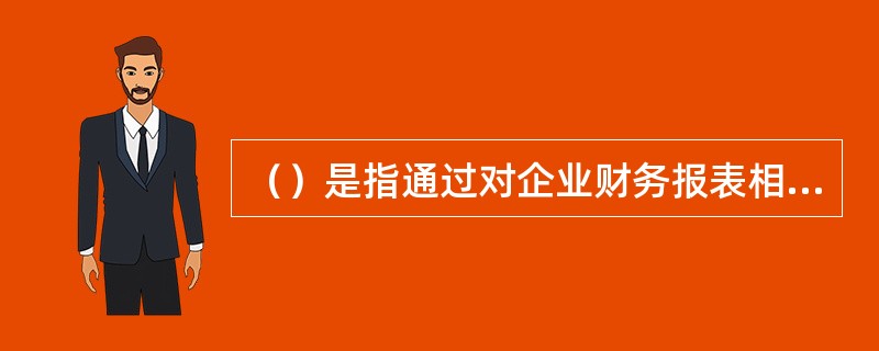 （）是指通过对企业财务报表相关财务数据进行分析，为评估企业的经营业绩和财务状况提供帮助。