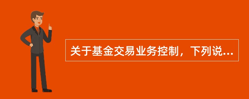 关于基金交易业务控制，下列说法错误的是()。