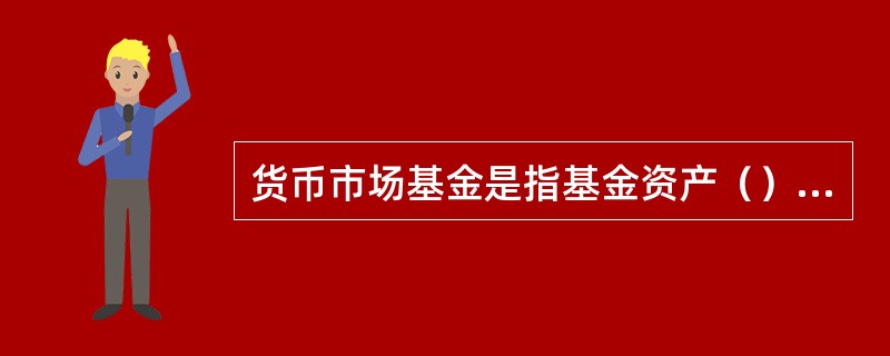 货币市场基金是指基金资产（）投资于货币市场工具。