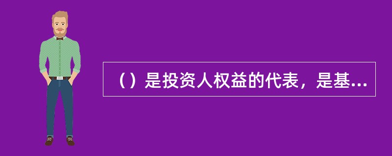 （）是投资人权益的代表，是基金资产的名义持有人或管理机构。