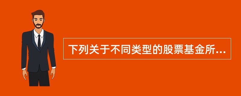 下列关于不同类型的股票基金所面临的系统性风险，描述错误的是（）。