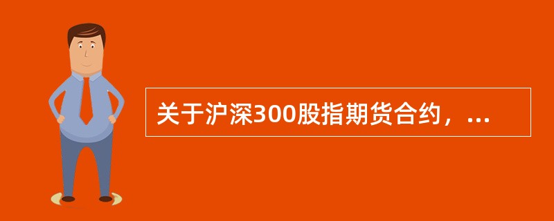 关于沪深300股指期货合约，下列叙述有误的是（）。