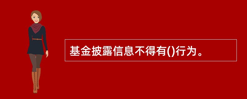 基金披露信息不得有()行为。