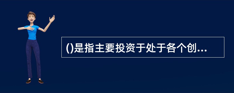 ()是指主要投资于处于各个创业阶段的未上市成长性企业的股权投资基金。