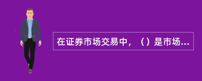 在证券市场交易中，（）是市场存在的基础。