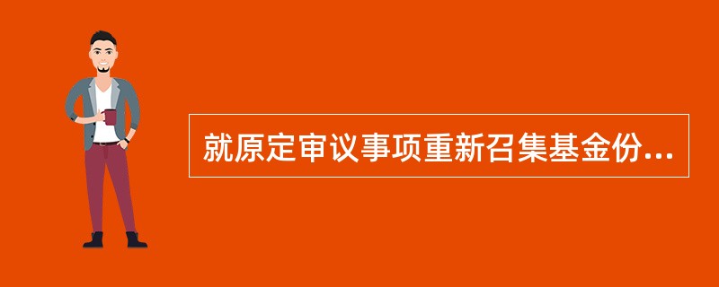 就原定审议事项重新召集基金份额持有人大会的．召集人可以在原公告的基金份额持有人大会召开时间的（）个月以后.（）个月以内，就原定审议事项重新召集基金持有人大会。