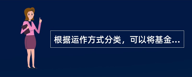 根据运作方式分类，可以将基金分为（）。