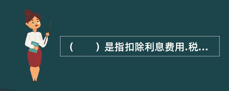 （　　）是指扣除利息费用.税.折旧和摊销之前的利润。