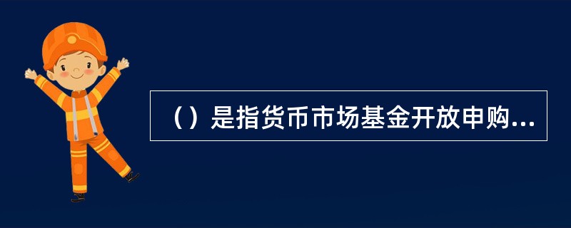 （）是指货币市场基金开放申购和赎回后，在遇到法定节假日时，于节假日结束后第二个自然日披露节假日期间的每万份基金净收益，节假日最后一日的7日年化收益率，以及节假日后首个开放日的每万份基金净收益和7日年化