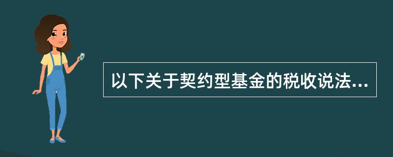 以下关于契约型基金的税收说法错误的是（　　）。