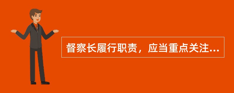 督察长履行职责，应当重点关注的事项不包括（）。