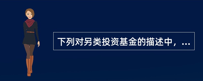 下列对另类投资基金的描述中，正确的是()。