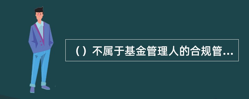 （）不属于基金管理人的合规管理目标。