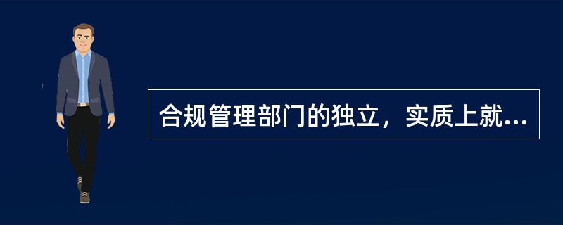 合规管理部门的独立，实质上就是（）的独立性，直接关系到合规风险能否有效揭示。