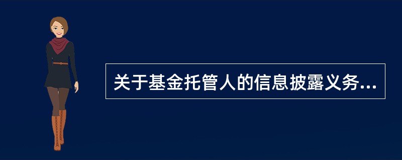 关于基金托管人的信息披露义务，下列说法中错误的是（）。