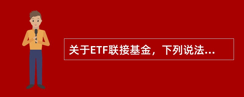 关于ETF联接基金，下列说法错误的是（）。