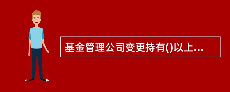 基金管理公司变更持有()以上股权的股东，变更公司的实际控制人，或者变更其他重大事项，应当报经国务院证券监督管理机构批准。